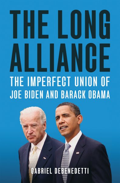 The long alliance : the imperfect union of Joe Biden and Barack Obama / Gabriel Debenedetti.