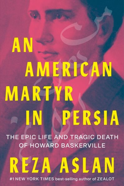 An American martyr in Persia : the epic life and tragic death of Howard Baskerville / Reza Aslan.