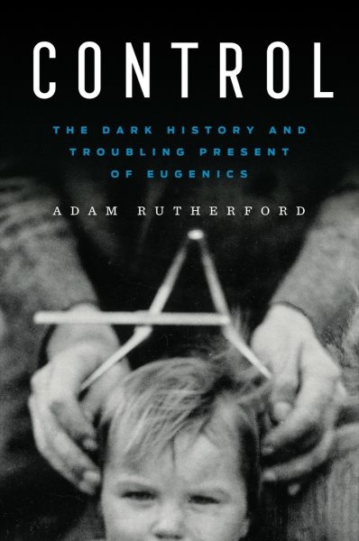 Control : the dark history and troubling present of eugenics / Adam Rutherford.
