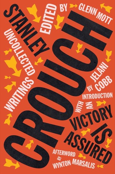 Victory is assured : uncollected writings of Stanley Crouch / Stanley Crouch edited by Glenn Mott introduction by Jelani Cobb afterward by Wynton Marsalis.
