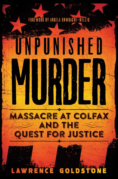Unpunished murder : massacre at Colfax and the quest for justice / Lawrence Goldstone