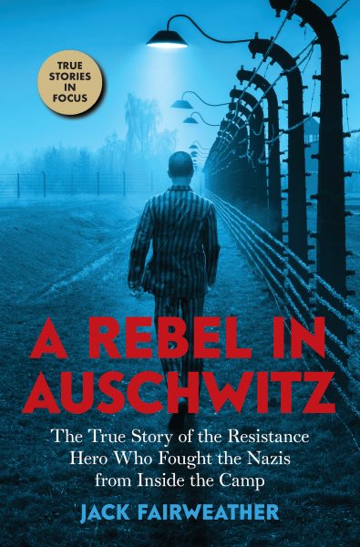 A rebel in Auschwitz : the true story of the resistance hero who fought the Nazis from inside the camp / Jack Fairweather.