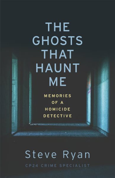 The ghosts that haunt me : memories of a homicide detective / Steve Ryan.