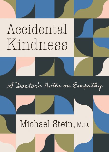 Accidental kindness : a doctor's notes on empathy / Michael Stein, M.D.