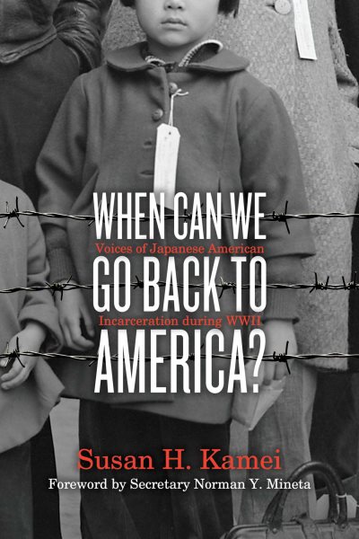 When can we go back to America? : voices of Japanese American incarceration during WWII / Susan H. Kamei ; forward by Secretary Norman Y. Mineta