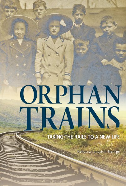 Orphan trains : taking the rails to a new life / Rebecca Langston-George ; consultant: Shaley George, Curator, National Orphan Train Complex