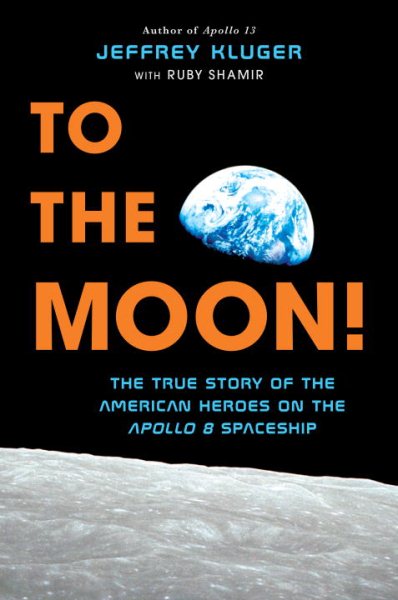 To the moon! : the true story of the American heroes on the Apollo 8 spaceship / Jeffrey Kluger with Ruby Shamir.