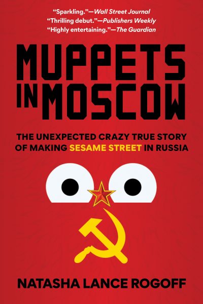 Muppets in Moscow : the unexpected crazy true story of making Sesame Street in Russia / Natasha Lance Rogoff.