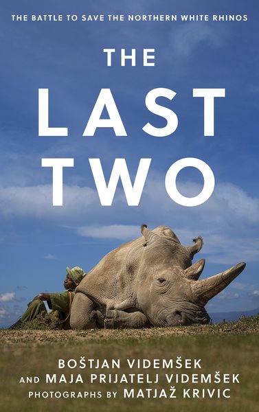 The last two : the battle to save the northern white rhinos / Boštjan Videmšek and Maja Prijatelj Videmšek photographs by Matjaž Krivic.
