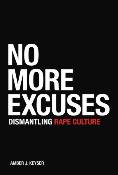 No more excuses : dismantling rape culture / Amber J. Keyser