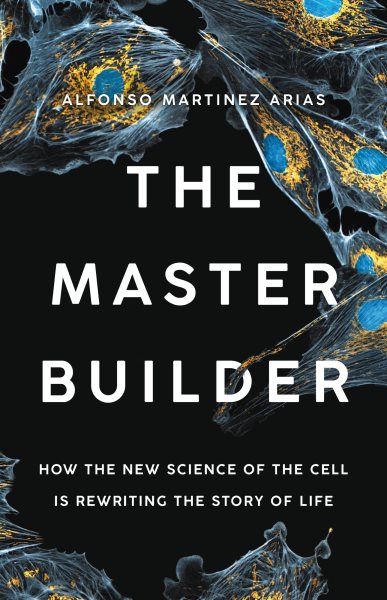 The master builder : how the new science of the cell is rewriting the story of life / Alfonso Martinez Arias.
