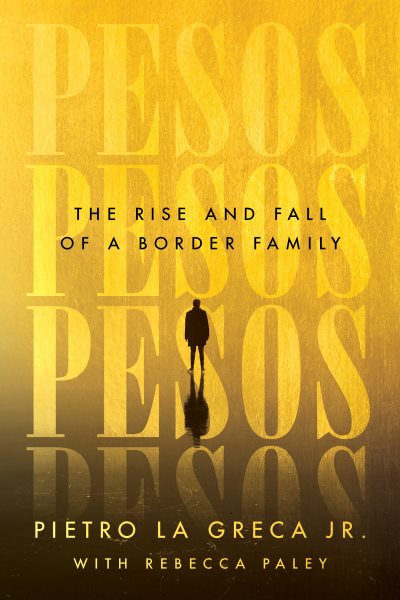 Pesos : the rise and fall of a border family / Pietro La Greca with Rebecca Paley.