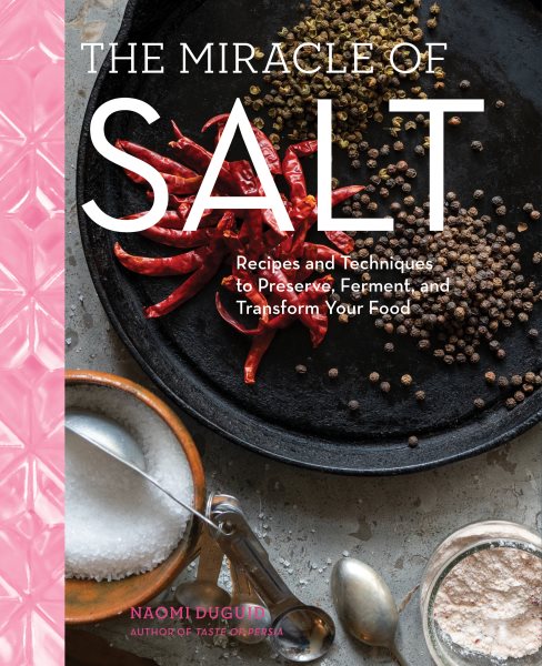 The miracle of salt : recipes and techniques to preserve, ferment, and transform your food / Naomi Duguid.
