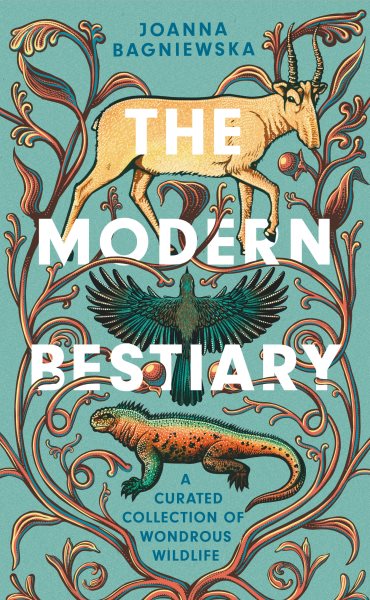 The modern bestiary : a curated collection of wondrous wildlife / Joanna Bagniewska with illustrations by Jennifer N. R. Smith.