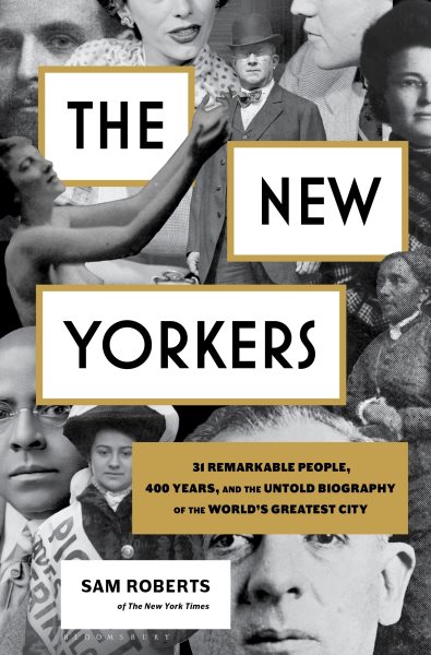 The New Yorkers : 31 remarkable people, 400 years, and the untold biography of the world's greatest city / Sam Roberts.