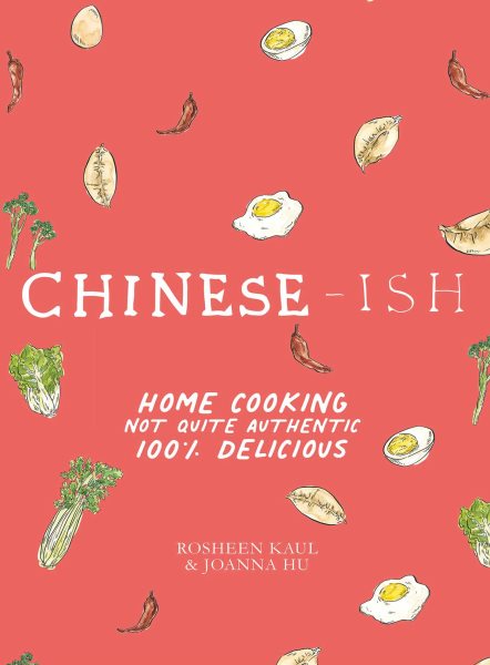 Chinese-ish : home cooking, not quite authentic, 100% delicious / Rosheen Kaul, Joanna Hu photographs by Armelle Habib.