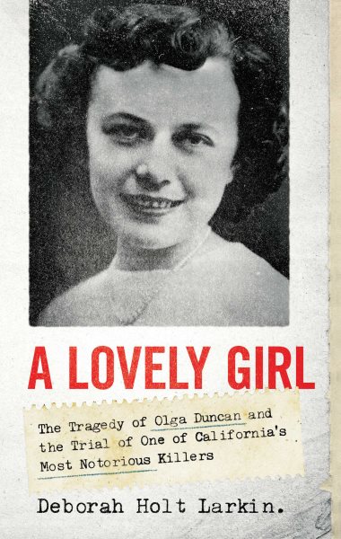 A lovely girl : the tragedy of Olga Duncan and the trial of one of California's most notorious killers / Deborah Holt Larkin.