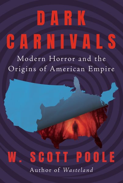 Dark carnivals : modern horror and the origins of American empire / W. Scott Poole.