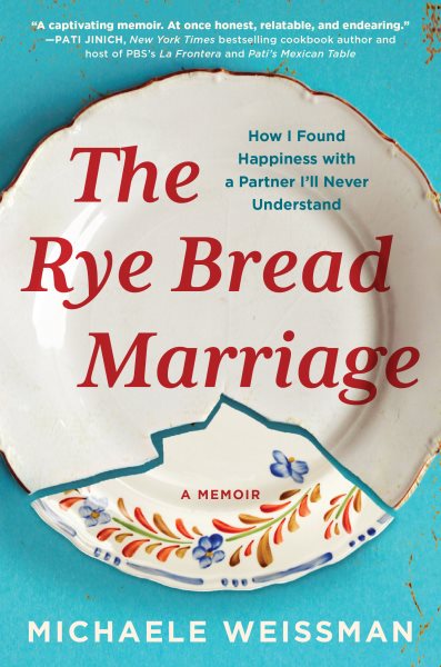 The rye bread marriage : how I found happiness with a partner I'll never understand / Michaele Weissman.