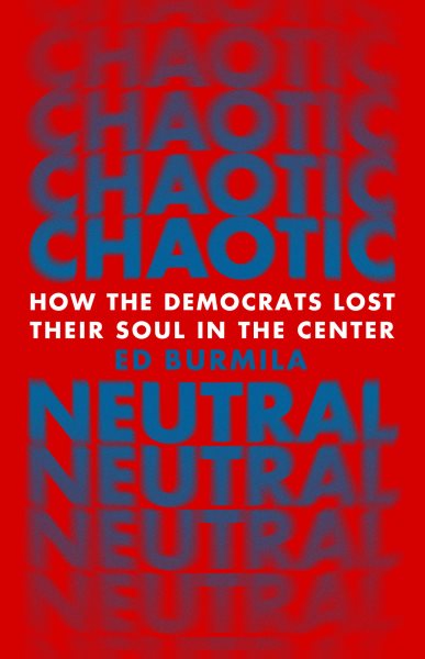 Chaotic neutral : how the Democrats lost their soul in the center / Ed Burmila.