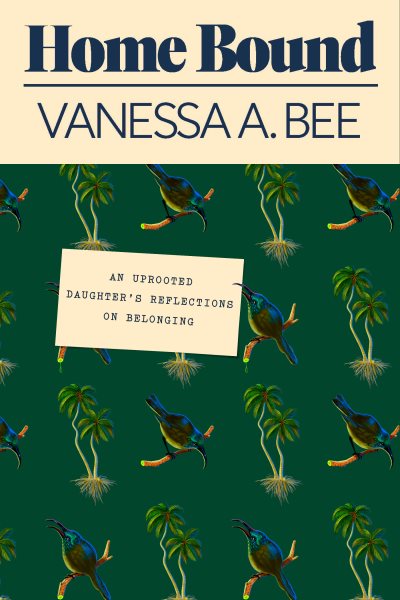 Home bound : an uprooted daughter's reflections on belonging / by Vanessa A. Bee.