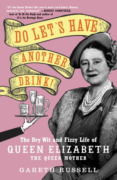 Do let's have another drink! : the dry wit and fizzy life of Queen Elizabeth the Queen Mother / Gareth Russell.