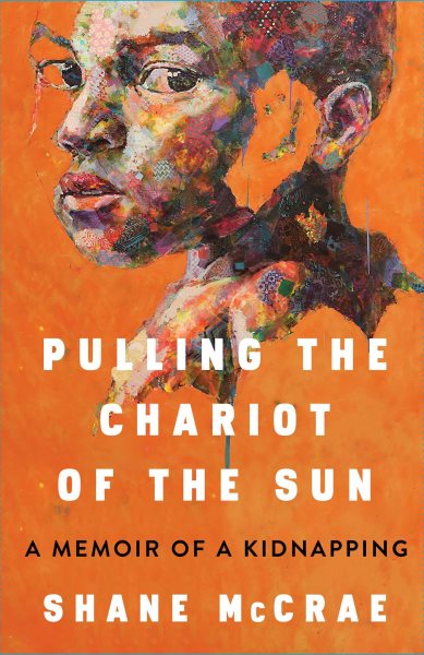 Pulling the chariot of the sun : a memoir of a kidnapping / Shane McCrae.