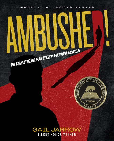 Ambushed! : the assassination plot against President Garfield / Gail Jarrow, Sibert Honor winner.