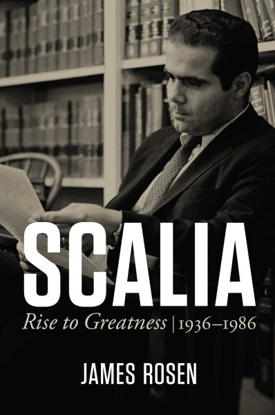 Scalia : rise to greatness, 1936 to 1986 / James Rosen.