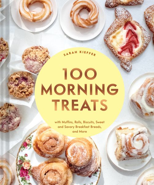 100 morning treats : with muffins, rolls, biscuits, sweet and savory breakfast breads, and more / Sarah Kieffer.