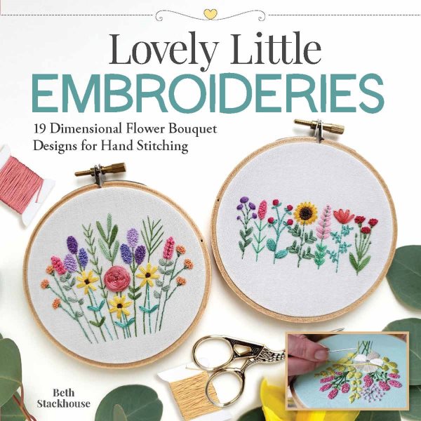 Lovely little embroideries : 19 dimensional flower bouquet designs for hand stitching / Beth Stackhouse.