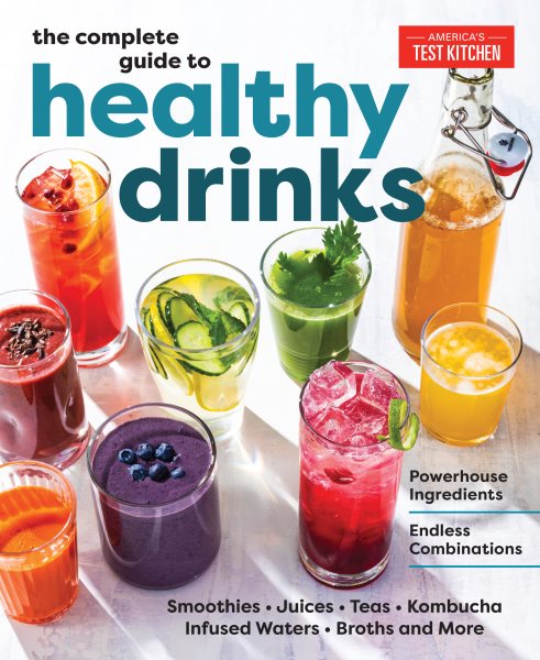 The complete guide to healthy drinks : powerhouse ingredients, endless combinations : smoothies, juices, teas, kombucha, infused waters, broths and more / America's Test Kitchen.