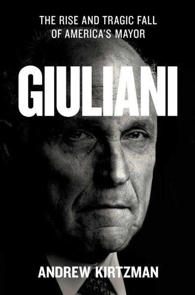 Giuliani : the rise and tragic fall of America's mayor / Andrew Kirtzman.