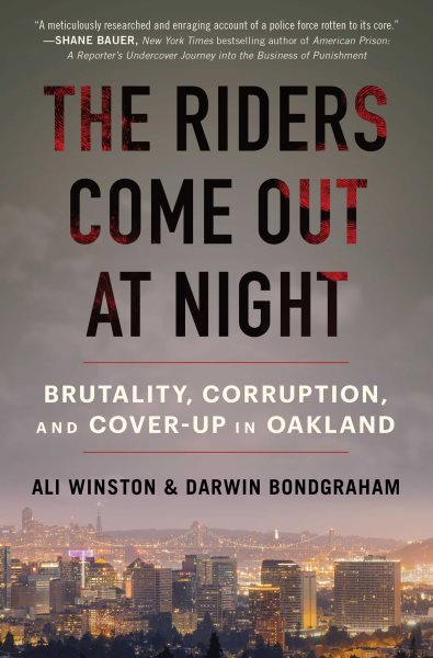 The riders come out at night : brutality, corruption, and cover-up in Oakland / Ali Winston and Darwin Bondgraham.