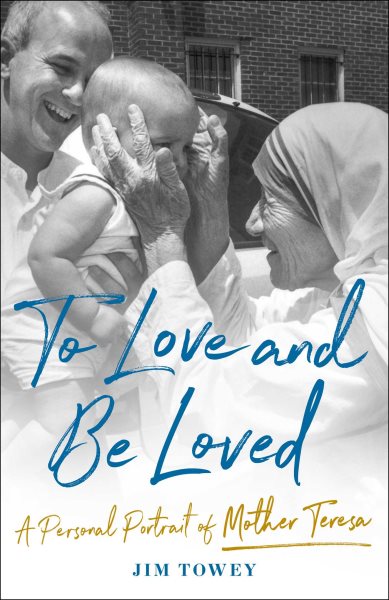 To love and be loved : a personal portrait of Mother Teresa / Jim Towey.