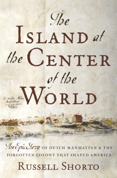 The Island at the Center of the World: The Epic Story of Dutch Manhattan, the Fo