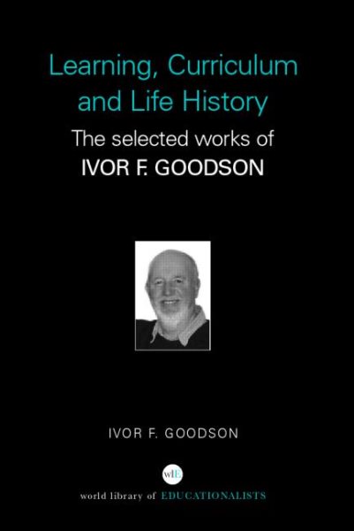 Collected Works of Ivor Goodson: Curriculum, Pedagogy and Life Politics