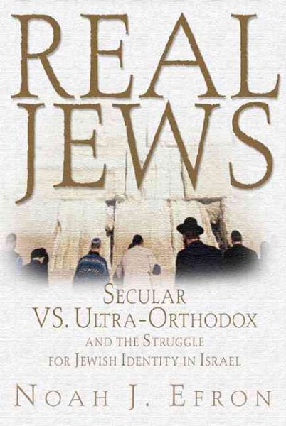 Real Jews: Secular Versus Ultra-Orthodox: The Struggle for Jewish Identity in Is