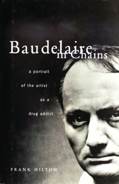 Baudelaire in Chains: A Portrait of the Artist as a Drug Addict