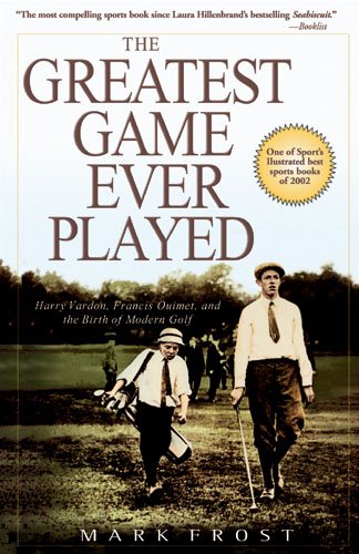 The Greatest Game Ever Played: Harry Vardon, Francis Ouimet, and the Birth of Mo