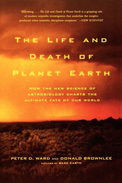 The Life and Death of Planet Earth: How the New Science of Astrobiology Charts t