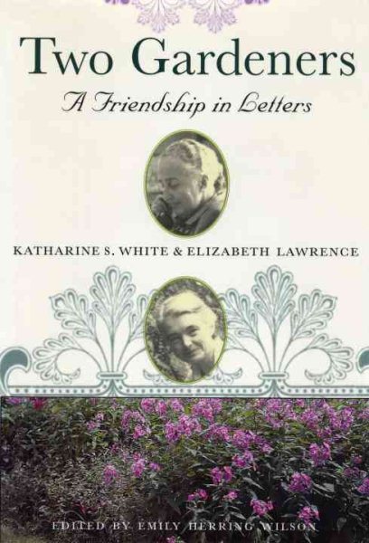 Two Gardeners: Katharine S. White and Elizabeth Lawrence - A Friendship in Lette
