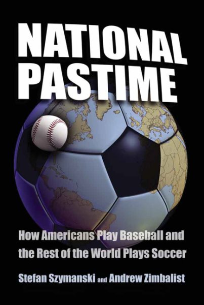 National Pastime: How Americans Play Baseball and the Rest of the World Plays So
