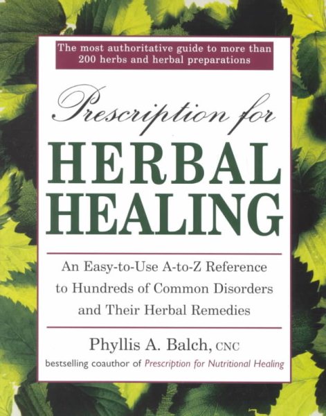 Prescription for Herbal Healing: An Easy-to-Use A-Z Reference to Hundreds of Com