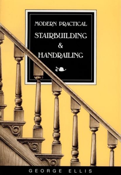 Modern Practical Stairbuilding and Handrailing: For the Use of Workmen, Builders