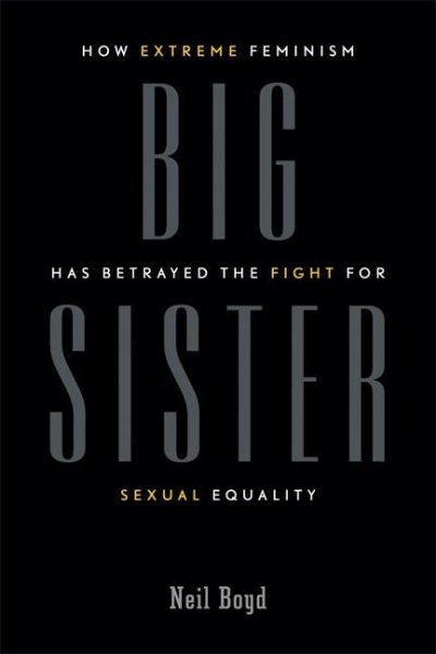 Big Sister: How Extreme Feminism has Betrayed the Fight for Sexual Equality