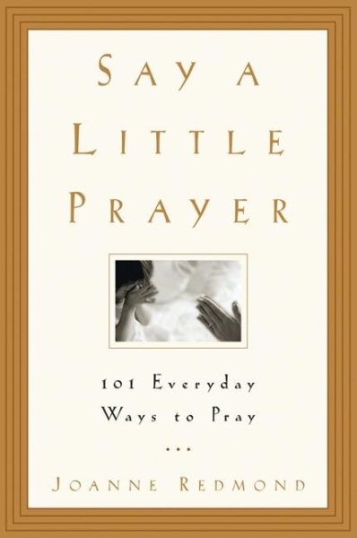 Say a Little Prayer: 101 Everyday Ways to Pray