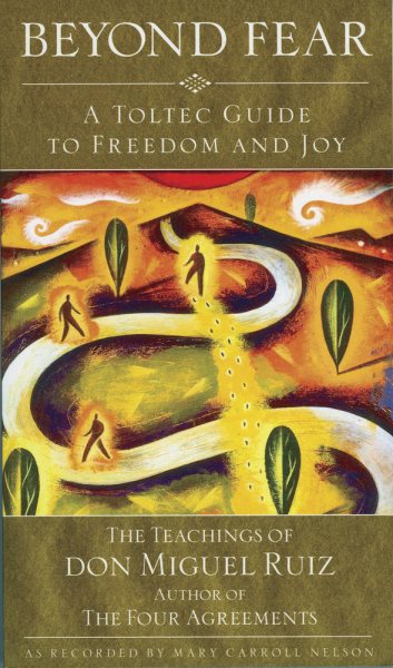 Beyond Fear: A Toltec Guide to Freedom and Joy - the Teachings of Don Miguel Rui