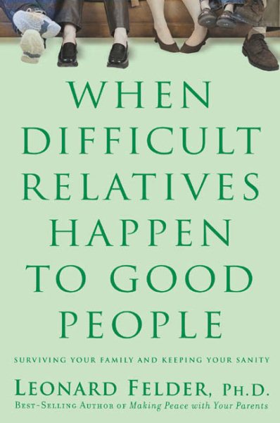 When Difficult Relatives Happen to Good People: Surviving Your Family and Keepin