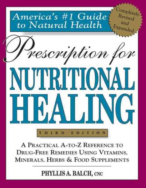 Prescription for Nutritional Healing: A Practical A-Z Reference to Drug-Free Rem